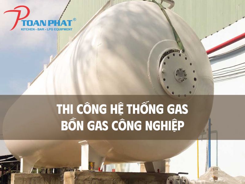 TOÀN PHÁT - THI CÔNG HỆ THỐNG GAS CÔNG NGHIỆP - BỒN GAS 40 Thi công hệ thống gas chuyên nghiệp
