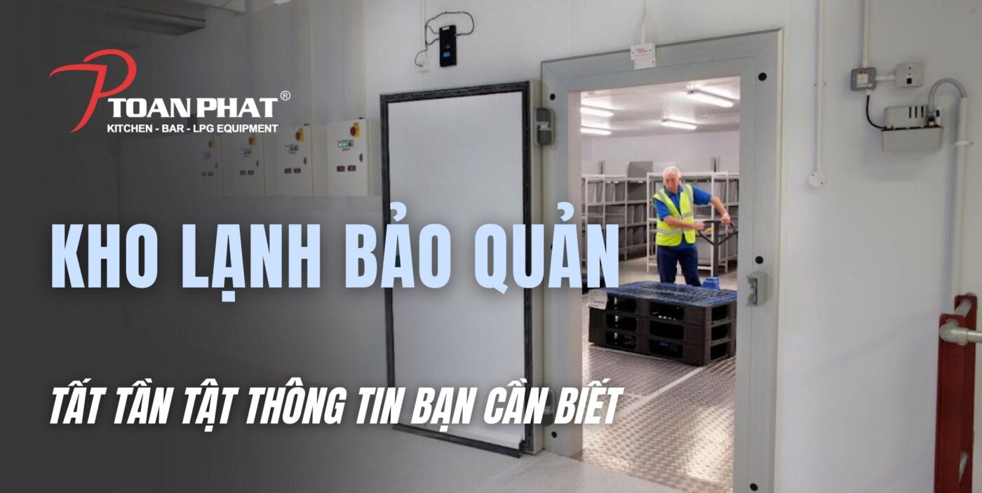 Kho lạnh bảo quản: Tất tần tật thông tin bạn cần biết