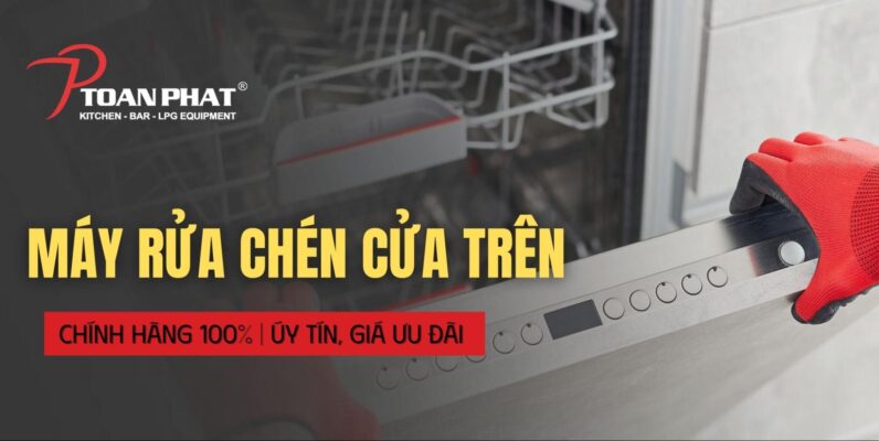 Máy rửa chén cửa trên chính hãng 100% | Uy tín, Giá ưu đãi