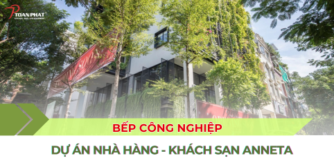 THIẾT KẾ VÀ THI CÔNG BẾP CÔNG NGHIỆP NHÀ HÀNG - KHÁCH SẠN ANNETA