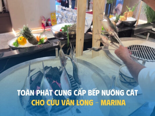 TOÀN PHÁT CUNG CẤP BẾP NƯỚNG CÔNG NGHIỆP DÙNG CÁT CHO CỬU VÂN LONG - MARINA