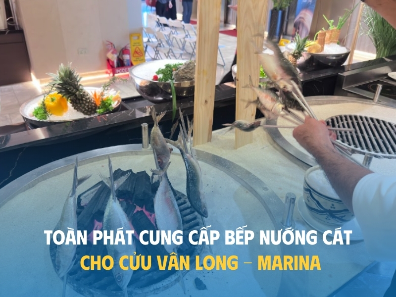 TOÀN PHÁT CUNG CẤP BẾP NƯỚNG CÔNG NGHIỆP DÙNG CÁT CHO CỬU VÂN LONG - MARINA