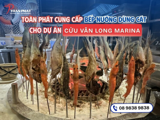 TOÀN PHÁT CUNG CẤP BẾP NƯỚNG CÔNG NGHIỆP DÙNG CÁT CHO CỬU VÂN LONG - MARINA
