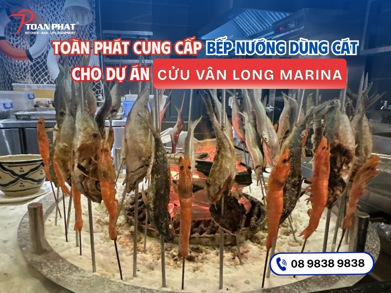 TOÀN PHÁT CUNG CẤP BẾP NƯỚNG CÔNG NGHIỆP DÙNG CÁT CHO CỬU VÂN LONG - MARINA